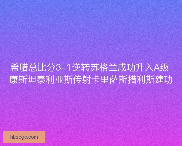 希腊总比分3-1逆转苏格兰成功升入A级 康斯坦泰利亚斯传射卡里萨斯措利斯建功